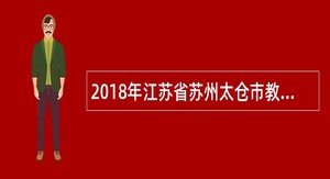 2018年江苏省苏州太仓市教育系统教师招聘简章（170名）