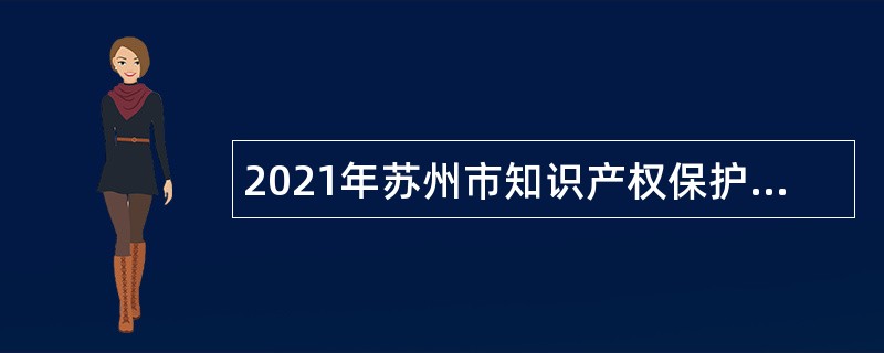 2021年苏州市知识产权保护中心招聘预审员公告