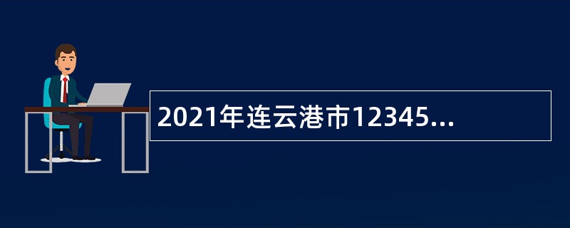 2021年连云港市12345政府公共服务中心招聘公告