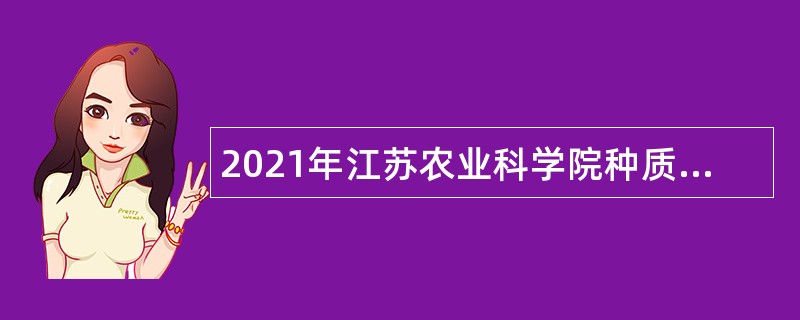 2021年江苏农业科学院种质资源与生物技术研究所招聘非在编人员公告