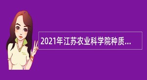 2021年江苏农业科学院种质资源与生物技术研究所招聘非在编人员公告