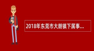 2018年东莞市大朗镇下属事业单位招聘工作人员公告