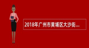 2018年广州市黄埔区大沙街招聘安全生产监督检查员公告