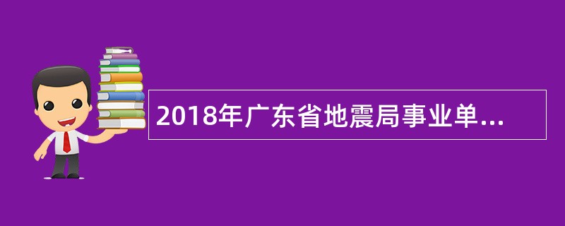 2018年广东省地震局事业单位招聘公告