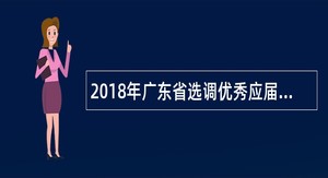 2018年广东省选调优秀应届毕业生公告