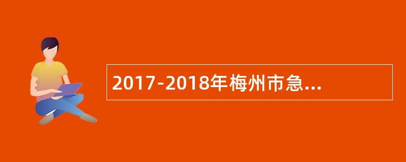 2017-2018年梅州市急需紧缺人才引进公告