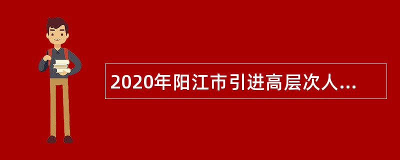 2020年阳江市引进高层次人才公告