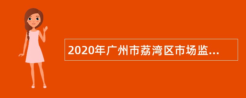 2020年广州市荔湾区市场监督管理局招聘专职食品药品安全协管员公告