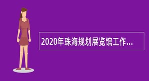 2020年珠海规划展览馆工作人员招聘公告