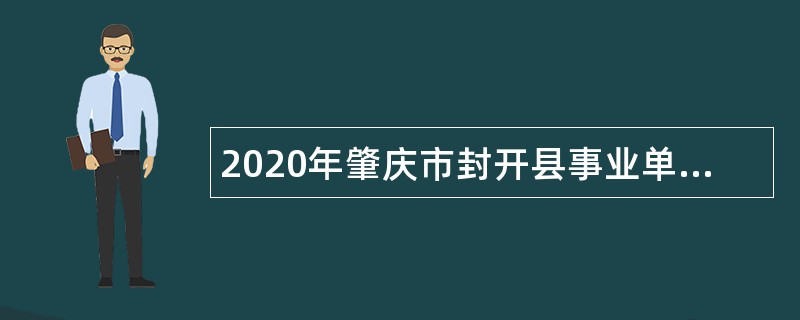 2020年肇庆市封开县事业单位招聘考试公告（168名）