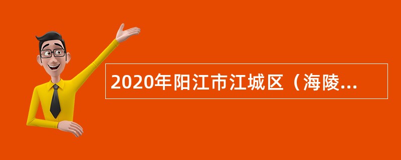 2020年阳江市江城区（海陵区）纪委监委招聘职员公告