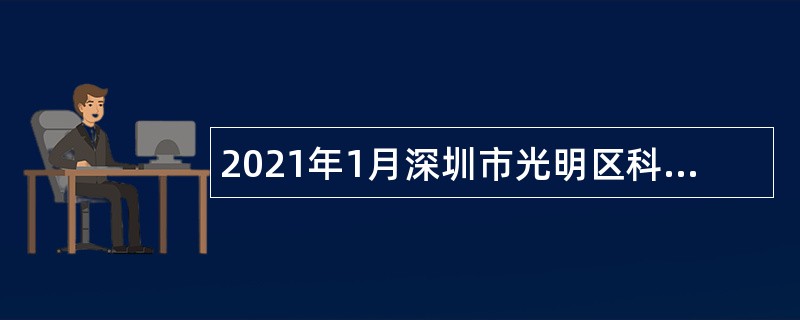 2021年1月深圳市光明区科技创新局招聘一般类岗位专干公告