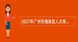 2021年广州市海珠区人大常委会办公室招聘雇员公告