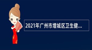 2021年广州市增城区卫生健康局下属事业单位招聘公告