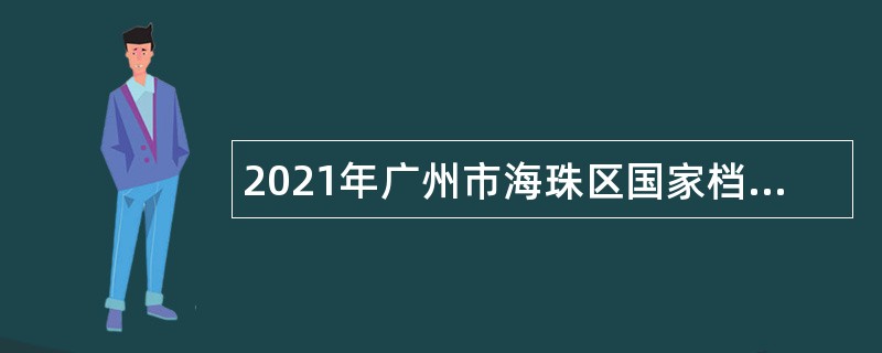 2021年广州市海珠区国家档案馆招聘雇员公告