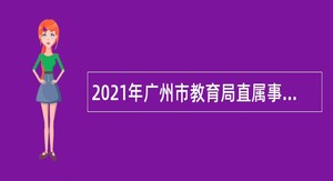 2021年广州市教育局直属事业单位第一次招聘教师公告