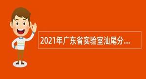 2021年广东省实验室汕尾分中心行政与综合管理人员招聘公告