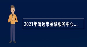 2021年清远市金融服务中心招聘公告