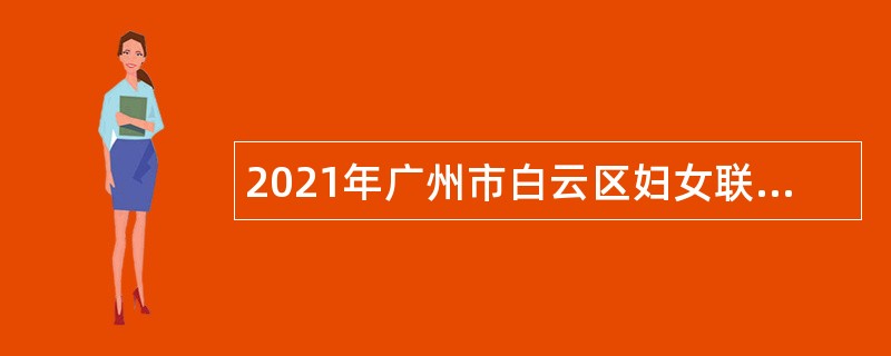 2021年广州市白云区妇女联合会政府雇员补录公告