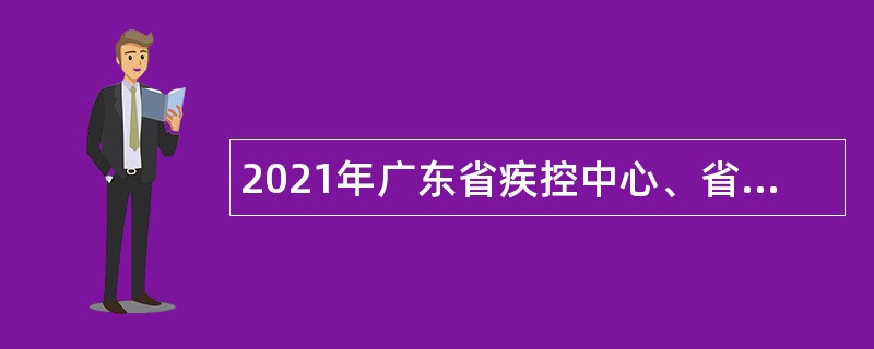 2021年广东省疾控中心、省基本公共卫生服务项目管理办公室招聘项目人员公告