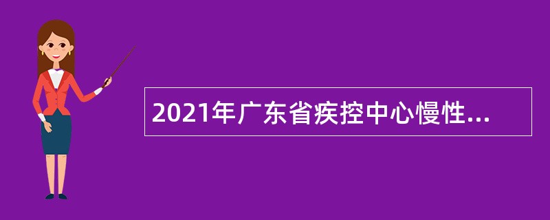 2021年广东省疾控中心慢性非传染性疾病预防控制所招聘项目人员公告