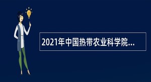 2021年中国热带农业科学院农产品加工研究所人员招聘公告