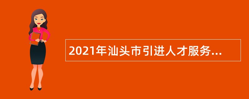 2021年汕头市引进人才服务中心招聘博（硕）士研究生到市直部门实践公告