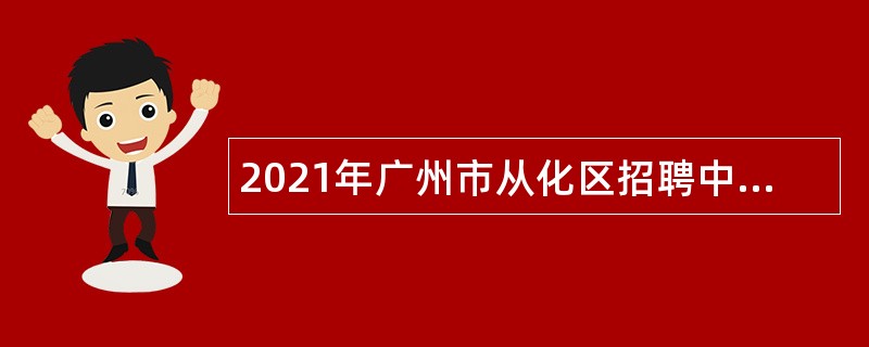 2021年广州市从化区招聘中小学教师公告