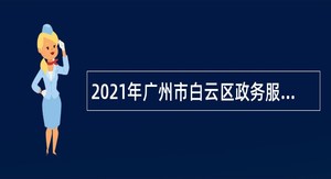 2021年广州市白云区政务服务数据管理局第一次政府雇员招聘公告