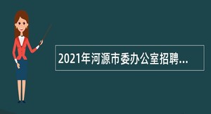 2021年河源市委办公室招聘编外人员公告（广东）