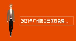 2021年广州市白云区应急管理局政府雇员招聘公告