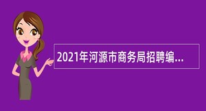 2021年河源市商务局招聘编外人员公告