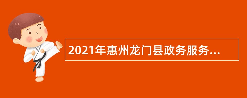 2021年惠州龙门县政务服务数据管理局招聘公告
