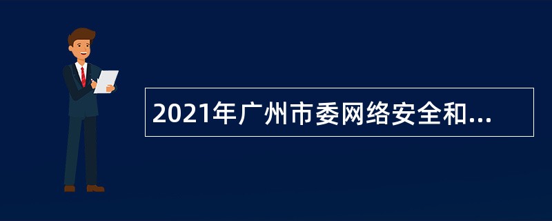 2021年广州市委网络安全和信息化委员会办公室直属事业单位第一次招聘公告