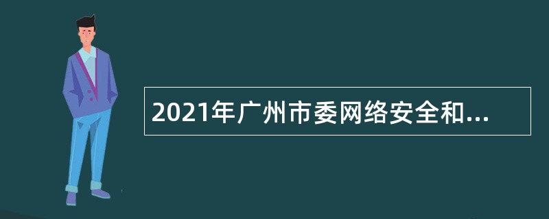 2021年广州市委网络安全和信息化委员会办公室直属事业单位第一次招聘公告