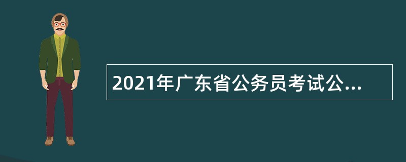 2021年广东省公务员考试公告（13708人）