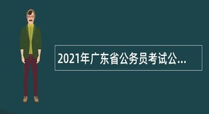 2021年广东省公务员考试公告（13708人）