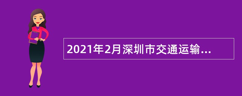 2021年2月深圳市交通运输局光明管理局招聘一般类岗位专干公告