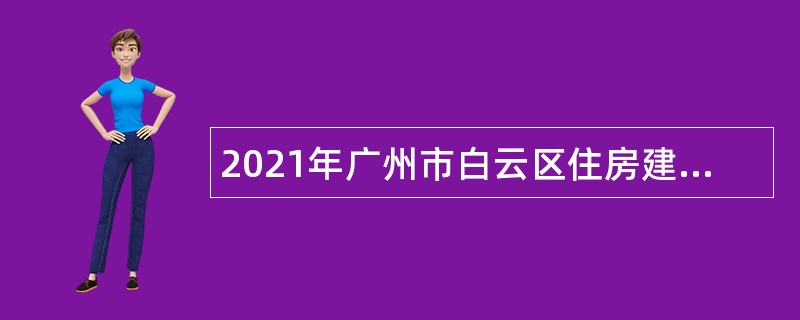 2021年广州市白云区住房建设和交通局第一批政府雇员招聘公告