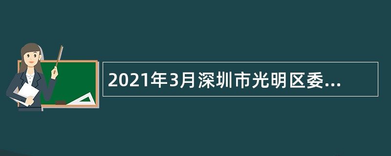 2021年3月深圳市光明区委宣传部招聘一般类岗位专干公告