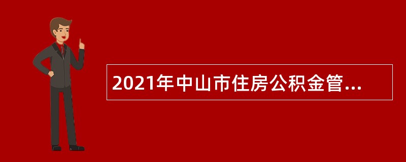 2021年中山市住房公积金管理中心招聘雇员公告