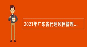 2021年广东省代建项目管理局招聘计划管理岗、计划统筹岗人员公告