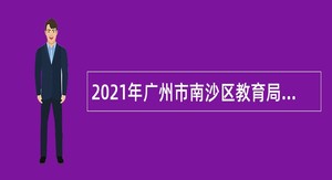 2021年广州市南沙区教育局联合广大附中教育集团第一次招聘南沙实验学校教师公告