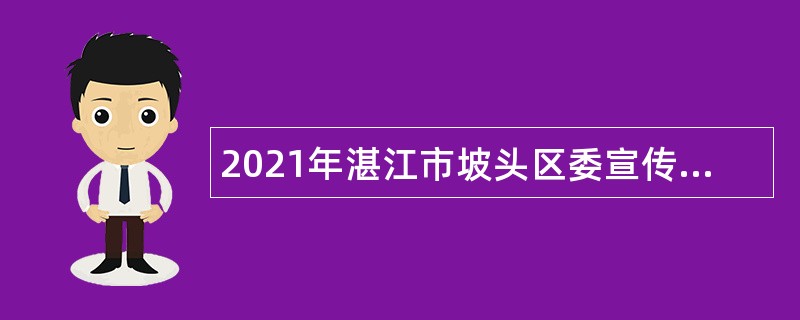 2021年湛江市坡头区委宣传部招聘编外人员公告