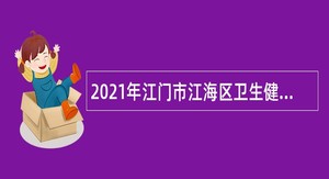 2021年江门市江海区卫生健康系统事业单位招聘公告