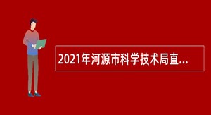 2021年河源市科学技术局直属事业单位招聘公告