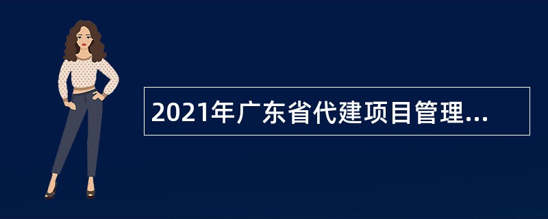 2021年广东省代建项目管理局招聘基建财务岗工作人员公告