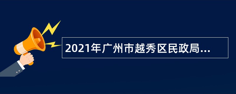 2021年广州市越秀区民政局婚姻登记处编外辅助人员招聘公告