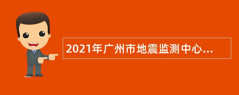 2021年广州市地震监测中心招聘编制外森林防灭火专业人员公告