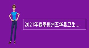 2021年春季梅州五华县卫生健康系统招聘编外短期聘用人员公告